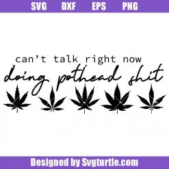 Can't Talk Right Now Doing Pothead Shit Svg, Pothead Shit Svg, Weed Svg