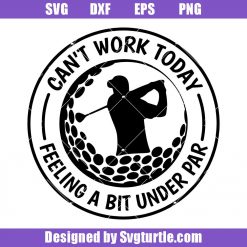 Can't Work Today I'm Feeling A Bit Under Par Svg, Golf Quote Svg