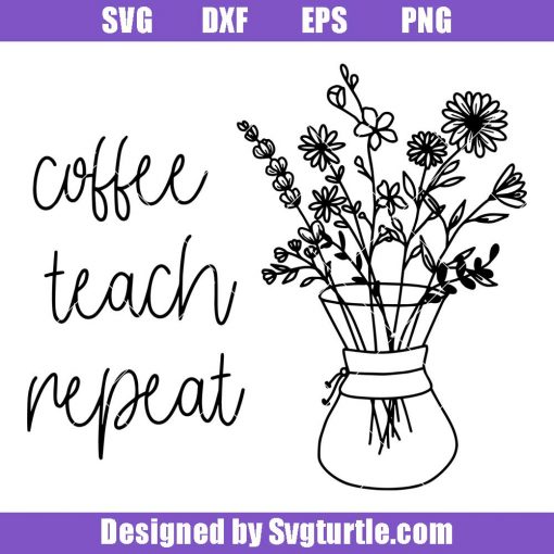 Coffee-teach-repeat-svg_-wildflowers-svg_-teacher-grow-svg_-teacher-svg.jpg