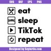 Eat-sleep-tiktok-repeat-funny-svg_-funny-tiktok-svg_-habit-daily-svg.jpg