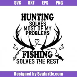 Hunting Solves Most Of My Problems Fishing Solves The Rest Svg, Fishing And Hunting Svg