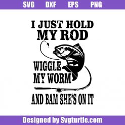 I Just Hold My Rod Wiggle My Worm Fishing Svg, Fishing Funny Svg, Fishing Svg
