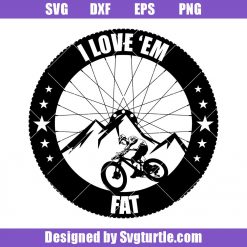 I Love Em Fat Svg, Fat Bike Svg, MTB Svg, Trail Svg, Mountain Bike Svg
