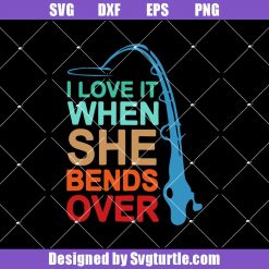 I Love It When She Bends Over Fishing Svg, fishing Funny Svg, Fishing Svg