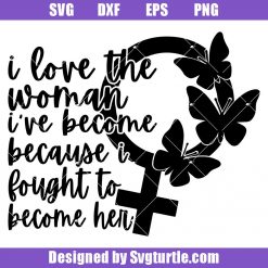 I Love The Woman I've Become Svg, Because I Fought To Become Her Svg