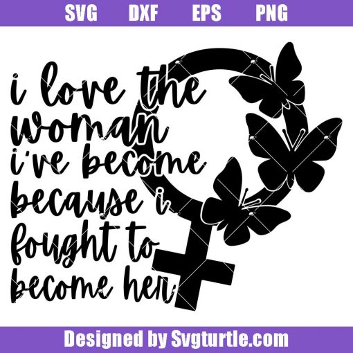 I-love-the-woman-i_ve-become-svg_-because-i-fought-to-become-her-svg.jpg