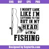 I-might-look-like-im-listening-to-you-but-in-my-head-im-fishing-svg_-fishing-svg.jpg