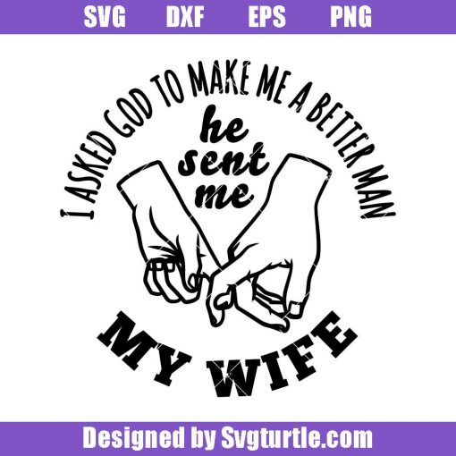 I-asked-god-to-make-me-a-better-man-he-sent-me-my-wife-svg_-family-svg.jpg