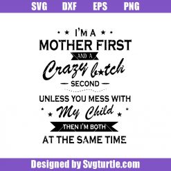 I_m-a-mother-first-and-a-crazy-bitch-second-unless-you-mess-with-my-child-then-i_m-both-at-the-same-time-svg_-mother-svg.jpg