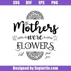If Mothers Were Flowers Id Pick You Svg, Mother Flowers Svg, Best Mom Svg, Family Svg, Mom Svg, Mother Day Svg, Mom Life Svg, Mom Gift, Cut Files, File For Cricut & Silhouette