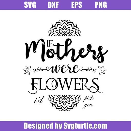 If-mothers-were-flowers-id-pick-you-svg_-mother-flowers-svg_-best-mom-svg_-family-svg_-mom-svg_-mother-day-svg_-mom-life-svg_-mom-gift_-cut-files_-file-for-cricut-_-silhouette.jpg