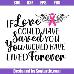 If love could have saved you you would have lived forever Svg, Cancer Svg