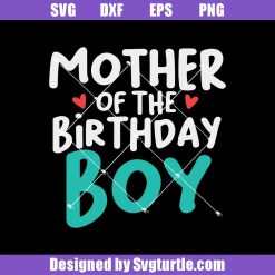 Mother Of The Birthday Boy Svg, Birthday Boy Svg, Best Mom Svg, Mom Svg, Mother Day Svg, Mom Life Svg, Mom Gift, Cut Files, File For Cricut & Silhouette