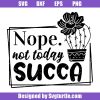 Nope-not-today-succa-svg_-cactus-svg_-succulent-svg_-funny-gardening-svg.jpg