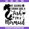 Of-course-i-drink-like-a-fish-i_m-a-mermaid-svg_-funny-wine-svg_-wine-svg.jpg