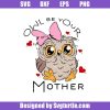 Owl-be-your-mother-svg_-owl-mom-svg_-mom-funny-svg_-owl-svg.jpg
