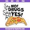 Say-no-to-drugs-say-yes-to-pizza-svg_-anti-drug-saying-svg_-no-drug-svg.jpg