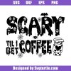 Scary-til-i-get-coffee-svg_-scary-mom-svg_-halloween-mom-svg.jpg