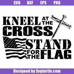 Stand for the flag Kneel at the cross Svg, Freedom Svg, Rememberance Svg