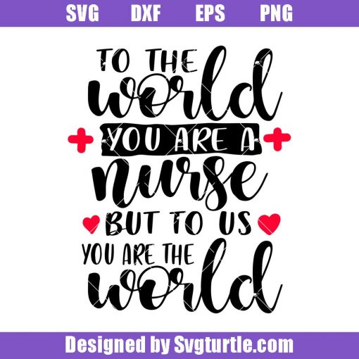 To-the-world-you-are-a-nurse-but-to-us-you-are-the-world-nurse-svg.jpg
