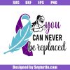 You-can-never-be-replaced-svg_-cancer-awareness-svg_-suicide-awareness-svg.jpg