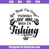 You-think-im-crazy-you-should-see-me-when-im-fishing-svg_-fishing-svg.jpg