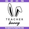 Teacher-easter-svg,-teacher-bunny-svg,-easter-gift-for-teacher