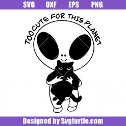 Alien Holding Cat Svg, Too Cute for this Planet Svg, Alien Svg