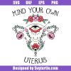 Mind-your-own-uterus-svg,-uterus-flower-svg,-uterus-svg