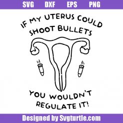 If My Uterus Could Shoot Bullets You Wouldn't Regulate It Svg, Uterus Svg