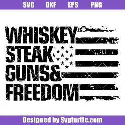 Whiskey Steak Guns & Freedom Svg, Patriotic mens Svg, July 4th Svg