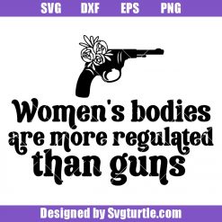 Women's Bodies Are More Regulated Than Guns Svg, Feminism Svg
