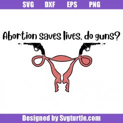 Abortion Saves Lives Do Guns Svg, Womens Rights Svg, Uterus Svg