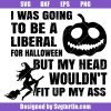 I Was Going to Be A Liberal For Halloween Svg