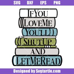 If You Love Me You'll Shut Up And Let Me Read Svg, Books Svg
