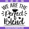 We are the Perfect Blend Svg