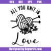 All You Knit Is Love Svg