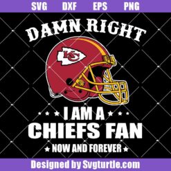 Damn Right I Am A Chiefs Fan Now And Forever Svg