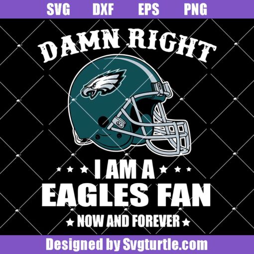 Damn Right I Am A Eagles Fan Now And Forever Svg