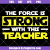 Star-wars-the-force-is-strong-with-this-teacher-svg,-teacher-life-svg