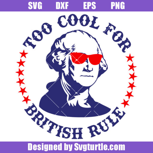 Too Cool For British Rule Svg, 4th Of July 2023 Svg, Patriotic Svg