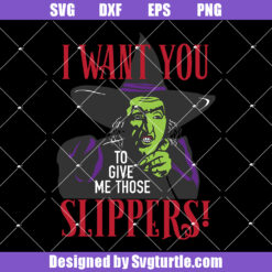 I Want You To Give Me Those Slippers Svg, Wicked Witch Svg (1)