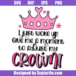 I Just Woke Up Give Me A Moment To Adjust My Crown Svg, Toddler Girl Svg