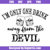I'm Only One Drink Away From The Devil Svg