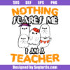 Nothing Scares Me I Am A Teacher Svg