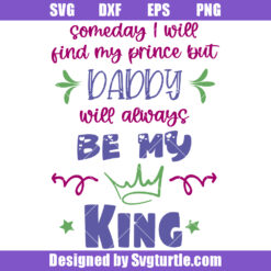 Someday I Will Find My Prince But Daddy Will Always Be My King Svg