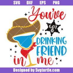 Youve Got A Drinking Friend In Me Svg