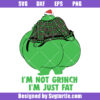 Grinch Fat Xmas Svg, I'm Not Grinch Svg, I'm Just Fat Svg