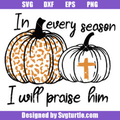 In Every Season I Will Praise Him Svg, Christian Thanksgiving Svg