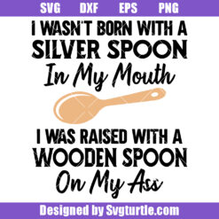 I Wasn't Born With A Silver Spoon In My Mouth Svg, Wooden Spoon Svg